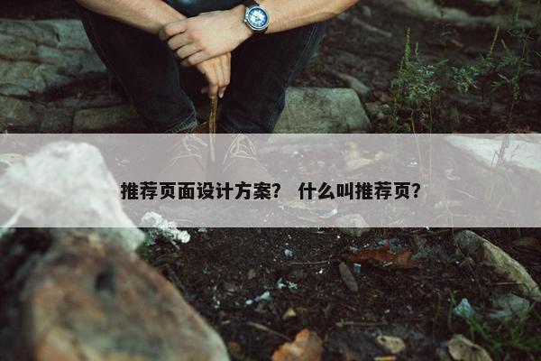 推荐页面设计方案？ 什么叫推荐页？