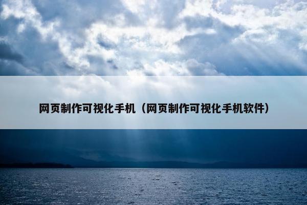网页制作可视化手机（网页制作可视化手机软件）