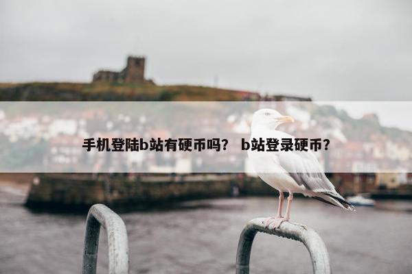 手机登陆b站有硬币吗？ b站登录硬币？