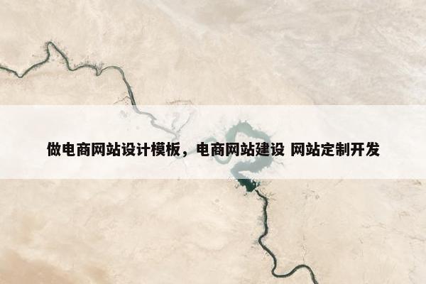做电商网站设计模板，电商网站建设 网站定制开发