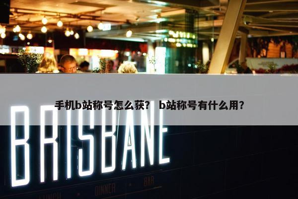 手机b站称号怎么获？ b站称号有什么用？