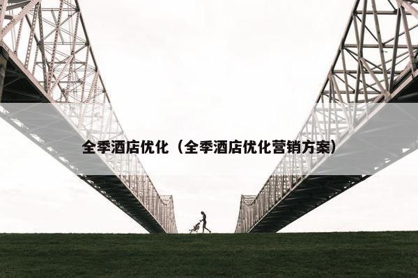 全季酒店优化（全季酒店优化营销方案）