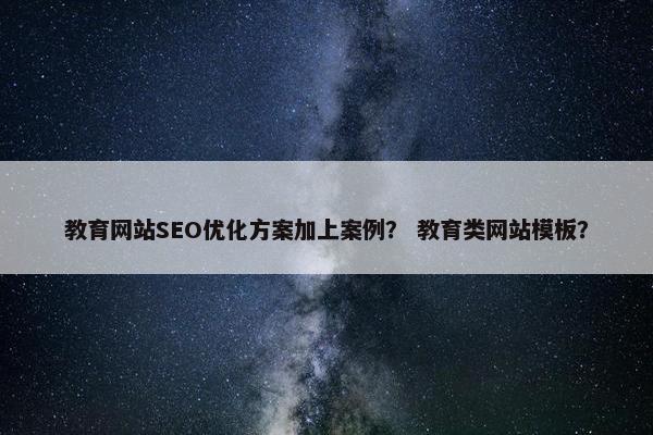 教育网站SEO优化方案加上案例？ 教育类网站模板？