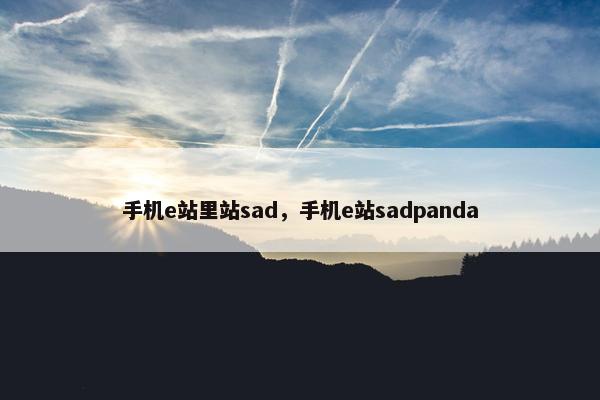 手机e站里站sad，手机e站sadpanda
