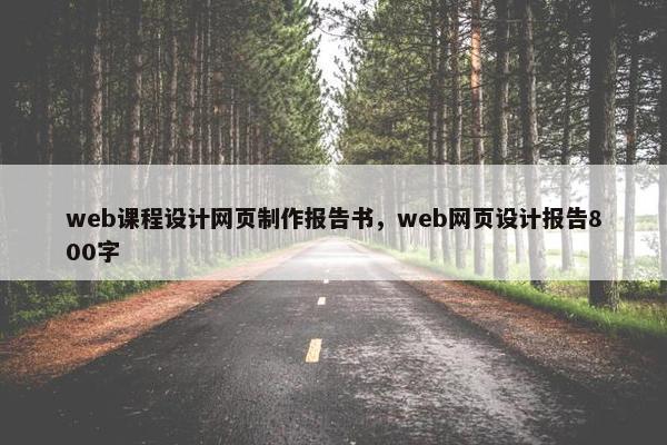 web课程设计网页制作报告书，web网页设计报告800字
