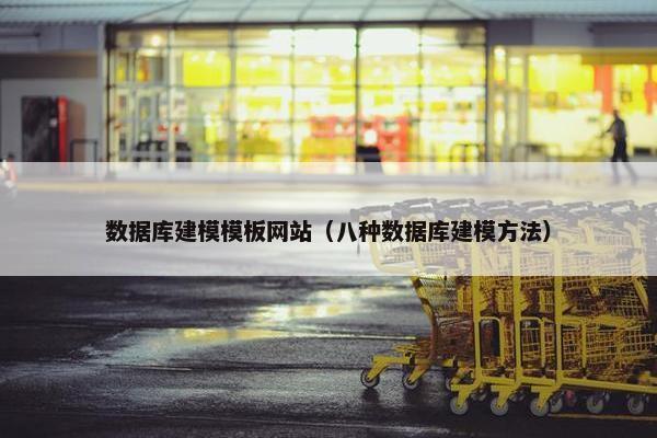 数据库建模模板网站（八种数据库建模方法）