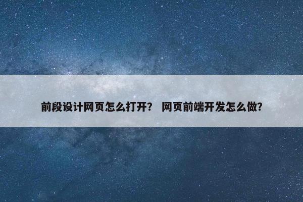 前段设计网页怎么打开？ 网页前端开发怎么做？