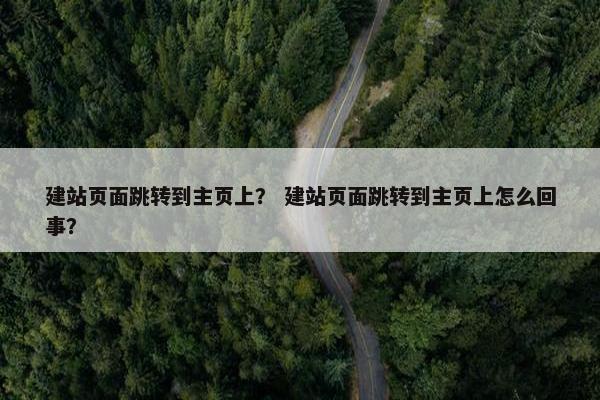 建站页面跳转到主页上？ 建站页面跳转到主页上怎么回事？