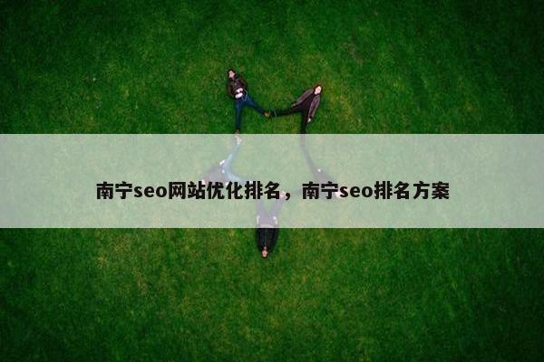 南宁seo网站优化排名，南宁seo排名方案