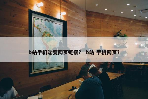 b站手机端变网页链接？ b站 手机网页？