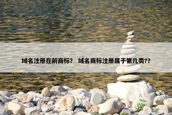 域名注册在前商标？ 域名商标注册属于第几类?？