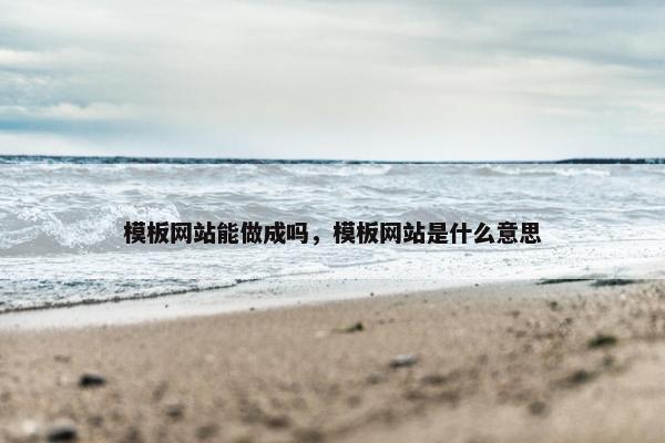 模板网站能做成吗，模板网站是什么意思