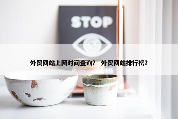 外贸网站上网时间查询？ 外贸网站排行榜？
