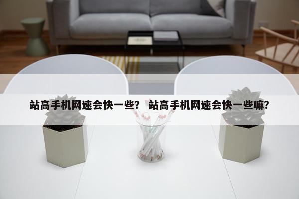 站高手机网速会快一些？ 站高手机网速会快一些嘛？