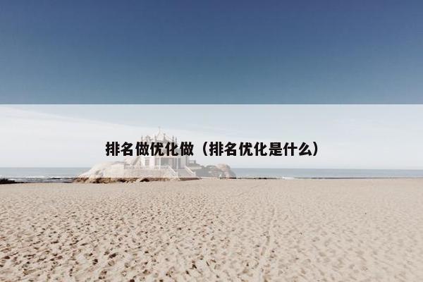 排名做优化做（排名优化是什么）