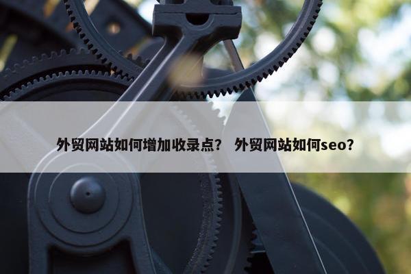 外贸网站如何增加收录点？ 外贸网站如何seo？