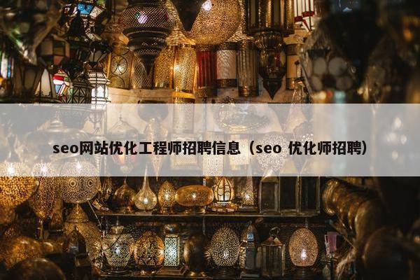 seo网站优化工程师招聘信息（seo 优化师招聘）