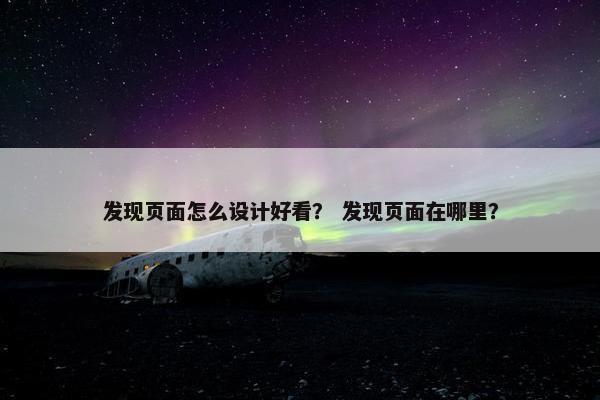 发现页面怎么设计好看？ 发现页面在哪里？