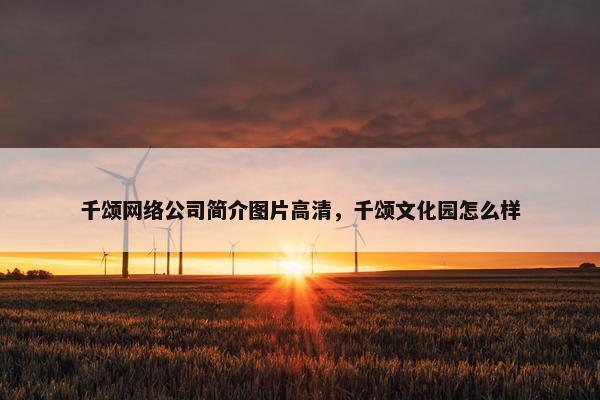 千颂网络公司简介图片高清，千颂文化园怎么样