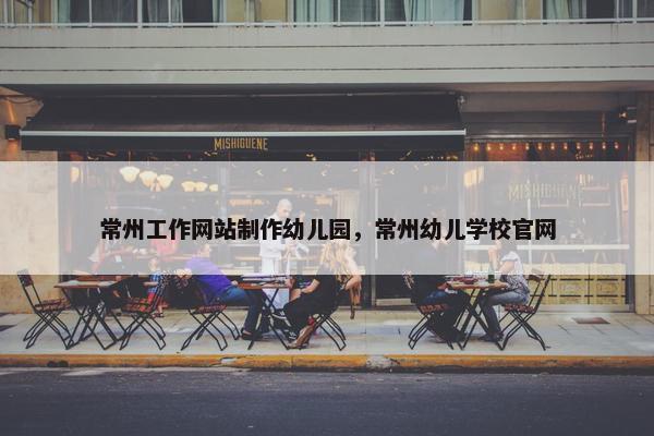 常州工作网站制作幼儿园，常州幼儿学校官网