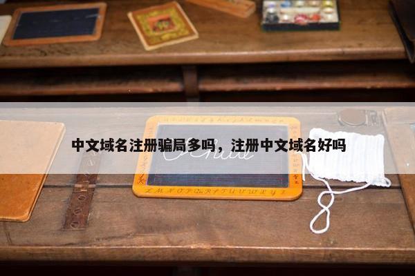 中文域名注册骗局多吗，注册中文域名好吗