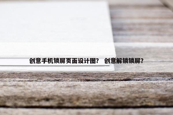 创意手机锁屏页面设计图？ 创意解锁锁屏？
