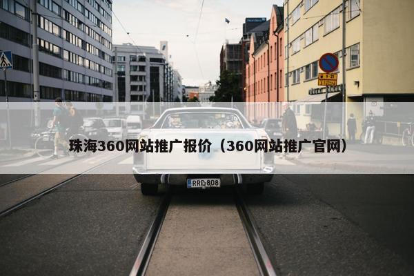 珠海360网站推广报价（360网站推广官网）