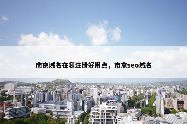 南京域名在哪注册好用点，南京seo域名