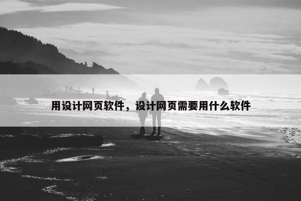 用设计网页软件，设计网页需要用什么软件