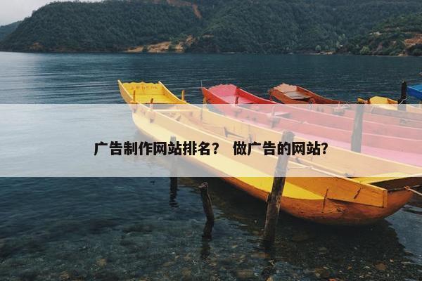 广告制作网站排名？ 做广告的网站？