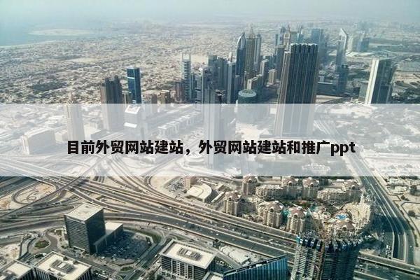 目前外贸网站建站，外贸网站建站和推广ppt