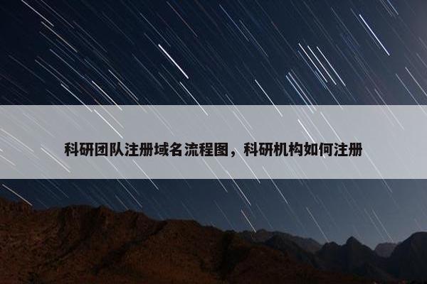 科研团队注册域名流程图，科研机构如何注册