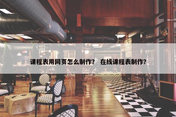课程表用网页怎么制作？ 在线课程表制作？