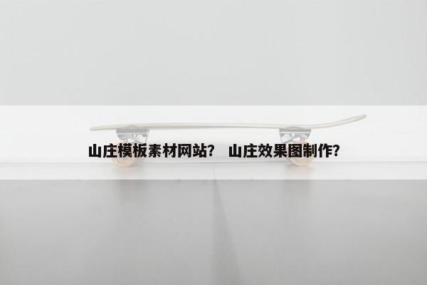 山庄模板素材网站？ 山庄效果图制作？