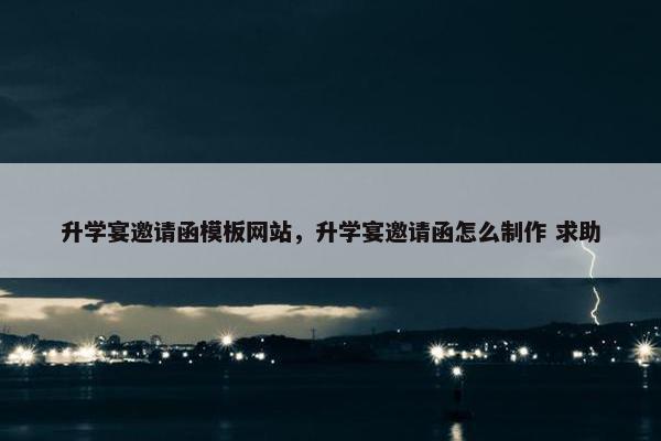 升学宴邀请函模板网站，升学宴邀请函怎么制作 求助