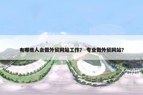 有哪些人会做外贸网站工作？ 专业做外贸网站？