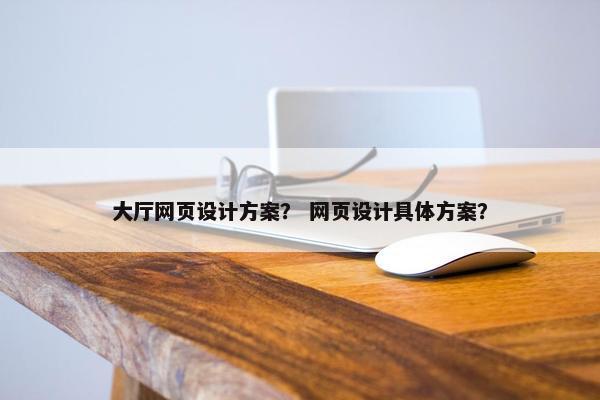 大厅网页设计方案？ 网页设计具体方案？