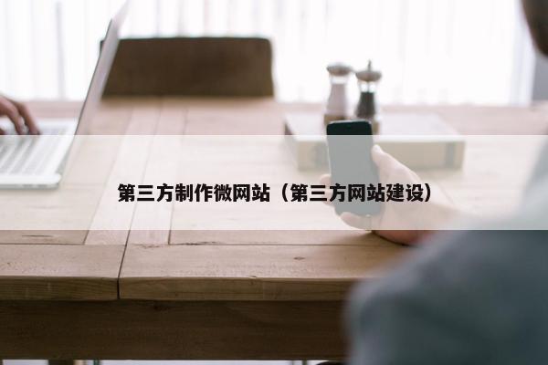 第三方制作微网站（第三方网站建设）