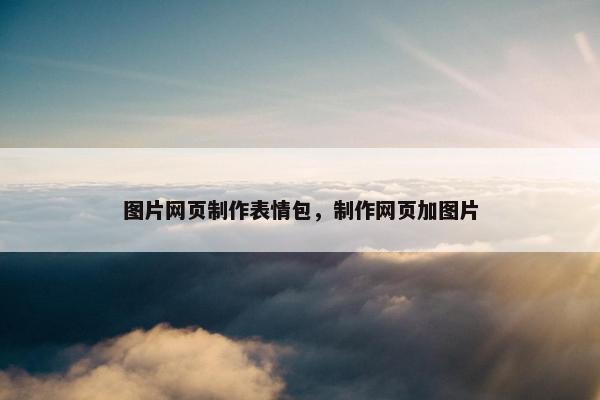 图片网页制作表情包，制作网页加图片