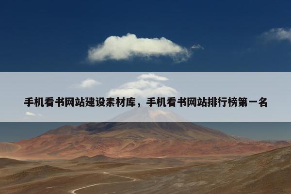 手机看书网站建设素材库，手机看书网站排行榜第一名