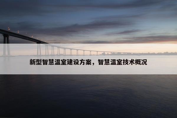新型智慧温室建设方案，智慧温室技术概况