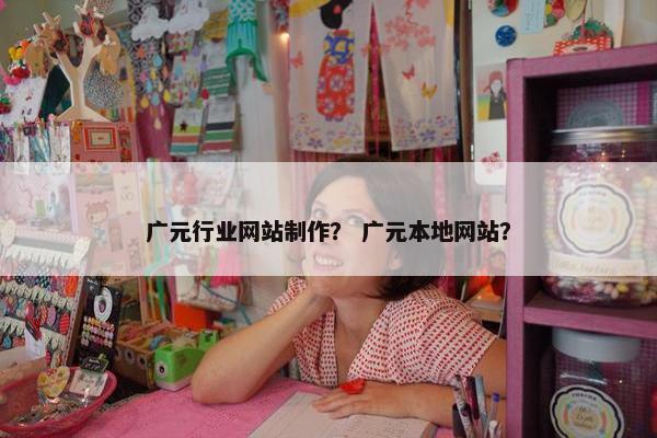 广元行业网站制作？ 广元本地网站？
