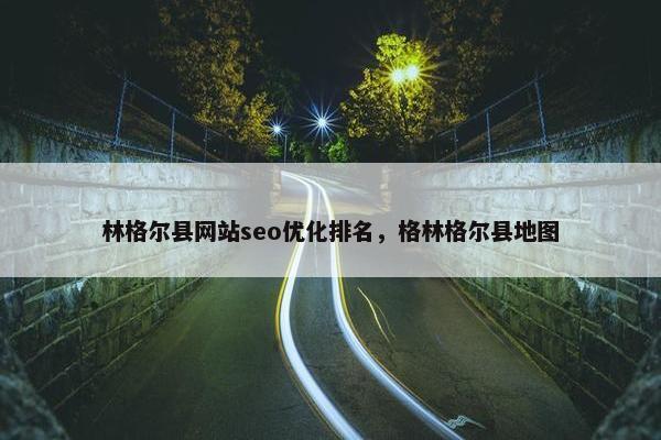 林格尔县网站seo优化排名，格林格尔县地图