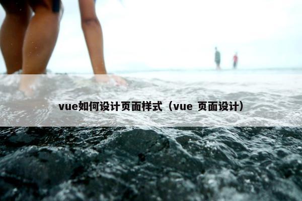 vue如何设计页面样式（vue 页面设计）