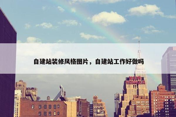 自建站装修风格图片，自建站工作好做吗