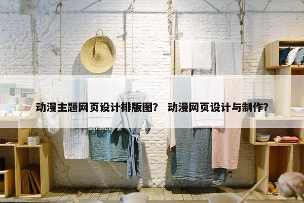动漫主题网页设计排版图？ 动漫网页设计与制作？