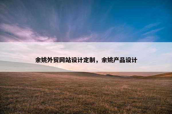 余姚外贸网站设计定制，余姚产品设计