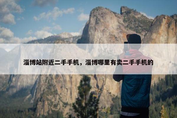 淄博站附近二手手机，淄博哪里有卖二手手机的