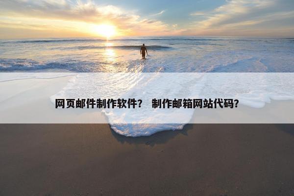 网页邮件制作软件？ 制作邮箱网站代码？