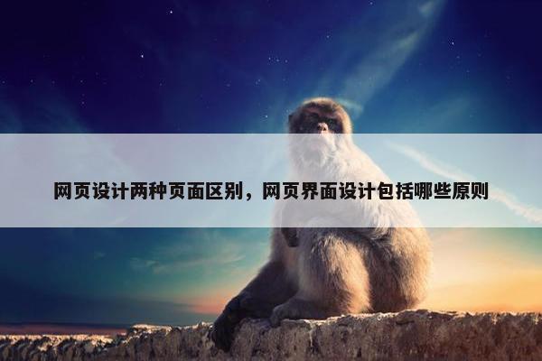 网页设计两种页面区别，网页界面设计包括哪些原则